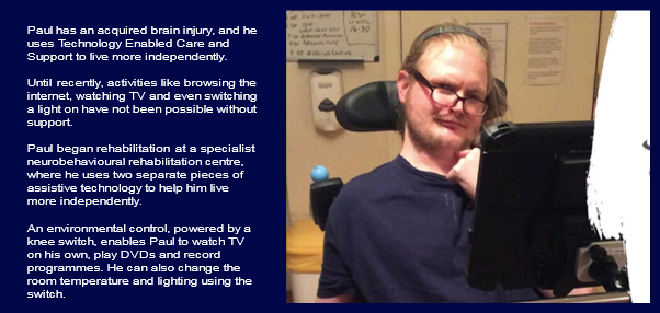 A case study of Paul who has an acquired brain injury and uses Technology Enabled Care and Support to live more independently.