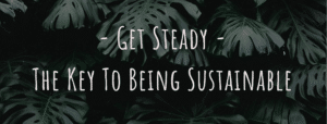 Get Steady - The key to being sustainable