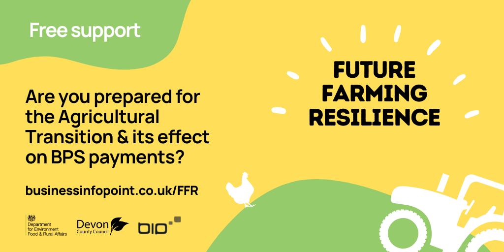 A Future Farming Resilience advertisement banner featuring the Future farming resilience logo with title "free support", caption "Are you prepared for the Agricultural Transition and its effect on BPS payments?" with website address for Business Information point "businessinfopoint.co.uk/ffr" and the DEFRA, Devon County Council and Business Information Point logos