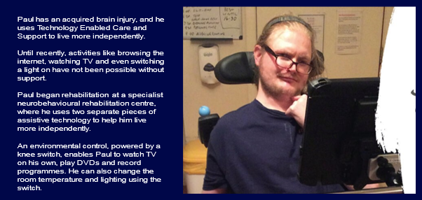 A case study of Paul who has an acquired brain injury and uses Technology Enabled Care and Support to live more independently. 